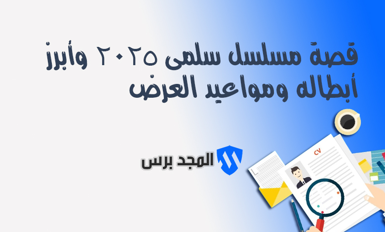 قصة مسلسل سلمى 2025 وأبرز أبطاله ومواعيد العرض