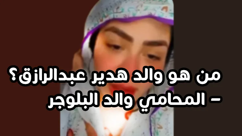 من هو والد هدير عبدالرازق؟ – المحامي والد البلوجر