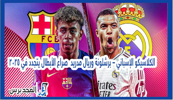 الكلاسيكو الإسباني – برشلونة وريال مدريد  صراع الأبطال يتجدد في 2025