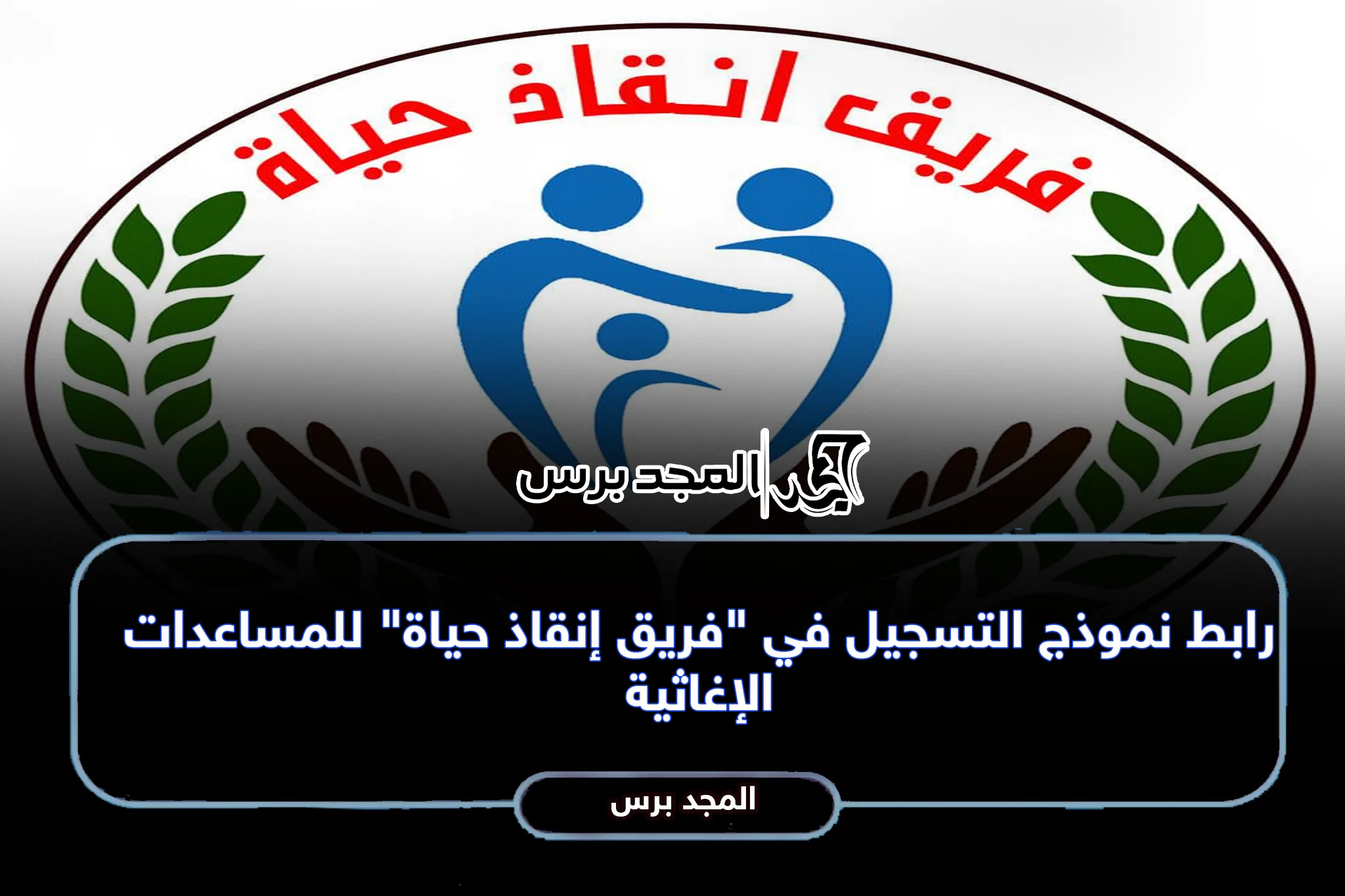 رابط نموذج التسجيل في “فريق إنقاذ حياة” للمساعدات الإغاثية
