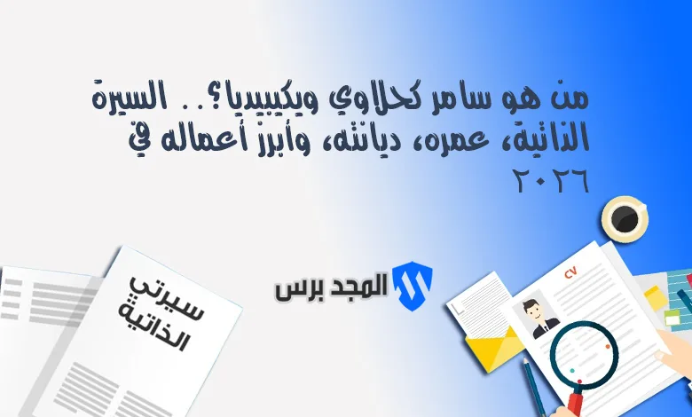 من هو سامر كحلاوي ويكيبيديا؟.. السيرة الذاتية، عمره، ديانته، وأبرز أعماله في 2026