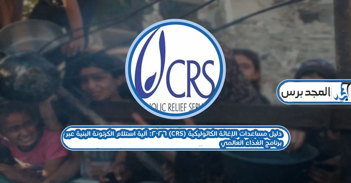 دليل مساعدات الإغاثة الكاثوليكية (CRS) 2026: آلية استلام الكرتونة البنية عبر برنامج الغذاء العالمي