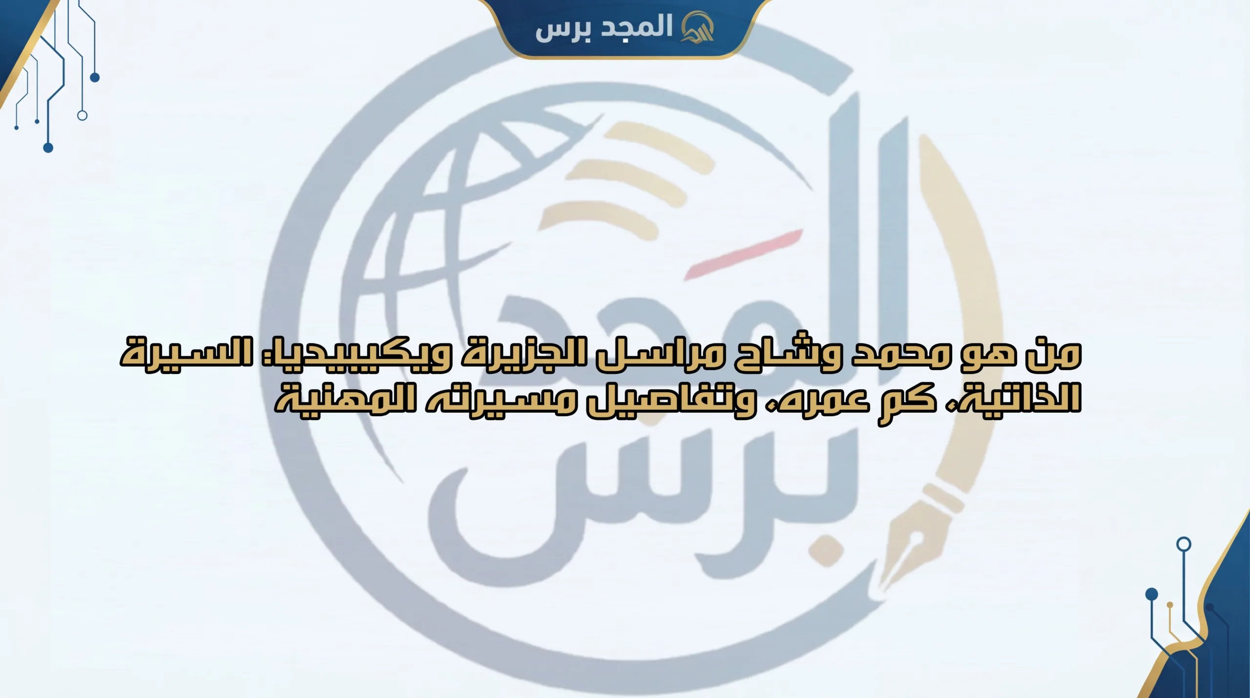 من هو محمد وشاح مراسل الجزيرة ويكيبيديا: السيرة الذاتية، كم عمره، وتفاصيل مسيرته المهنية