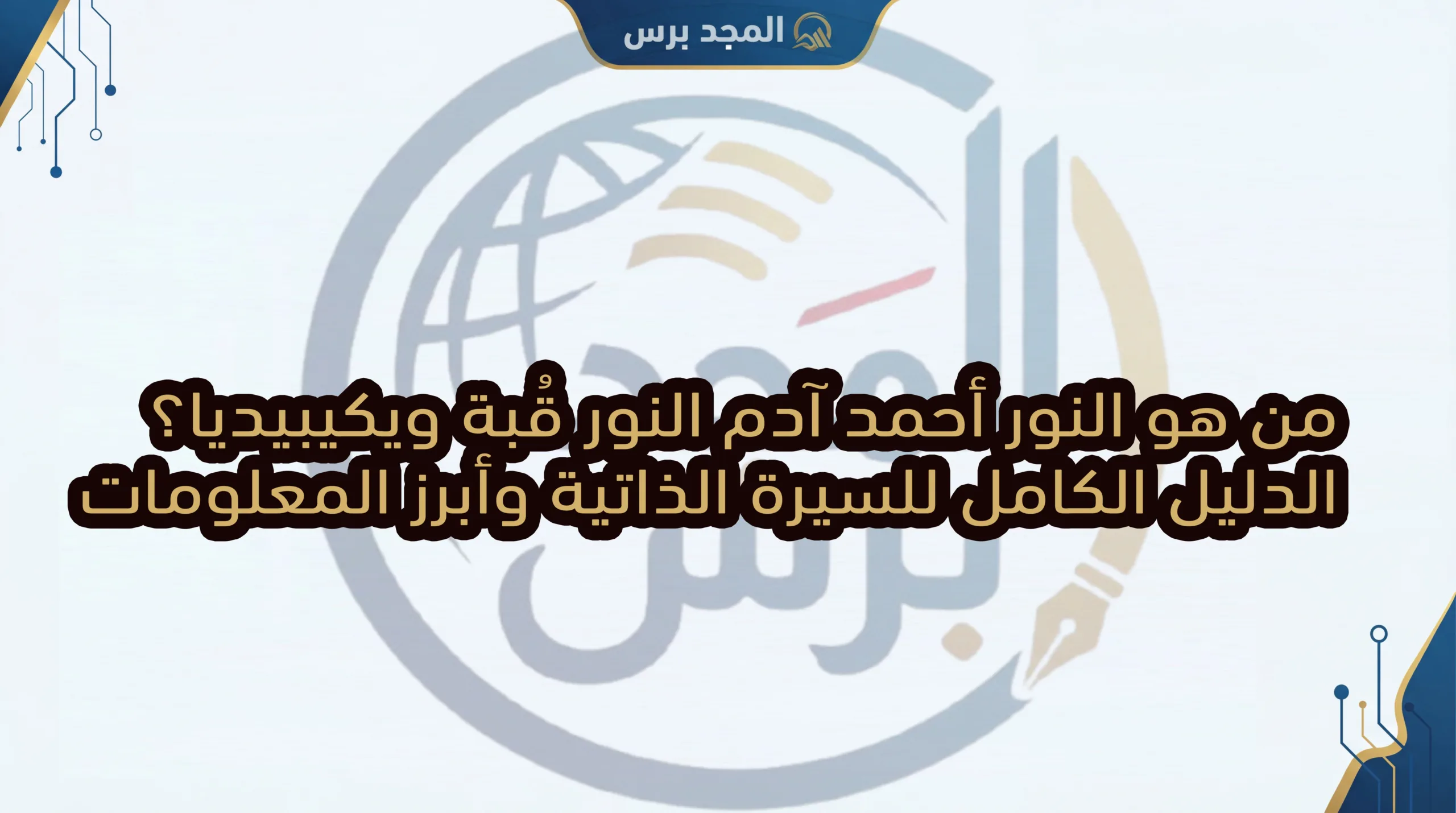 من هو النور أحمد آدم النور قُبة ويكيبيديا؟ الدليل الكامل للسيرة الذاتية وأبرز المعلومات