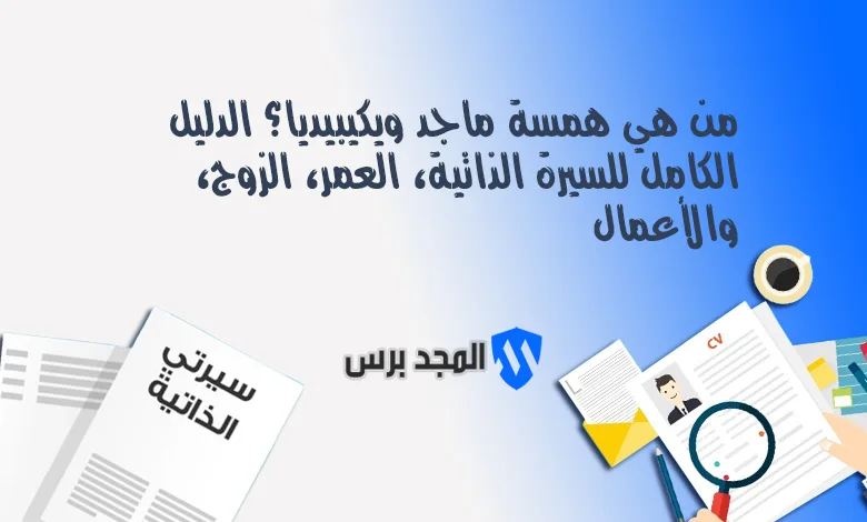 من هي همسة ماجد ويكيبيديا؟ الدليل الكامل للسيرة الذاتية، العمر، الزوج، والأعمال